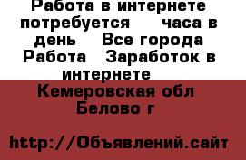 Работа в интернете,потребуется 2-3 часа в день! - Все города Работа » Заработок в интернете   . Кемеровская обл.,Белово г.